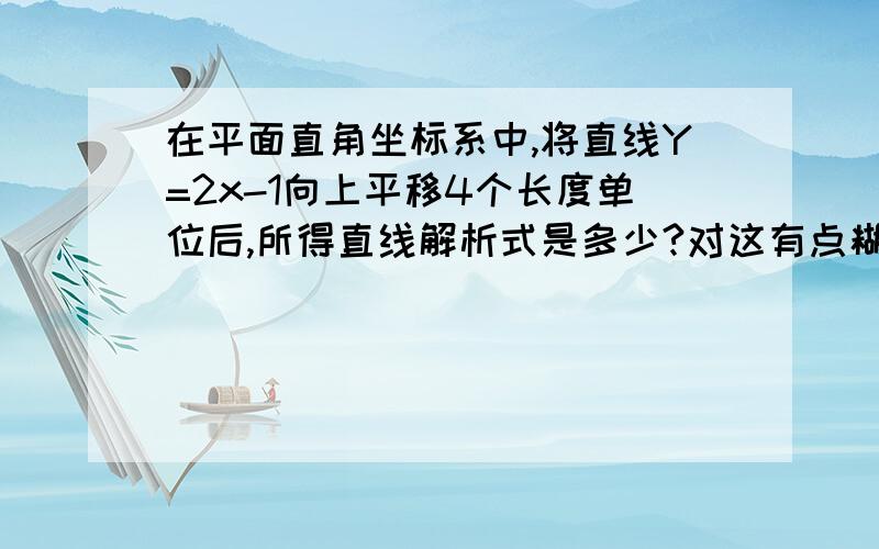 在平面直角坐标系中,将直线Y=2x-1向上平移4个长度单位后,所得直线解析式是多少?对这有点糊涂一楼和二楼的答案到底哪个是正确的，