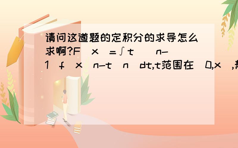 请问这道题的定积分的求导怎么求啊?F（x）=∫t^(n-1)f(x^n-t^n)dt,t范围在[0,x],帮我讲讲定积分求导如何简单求啊?