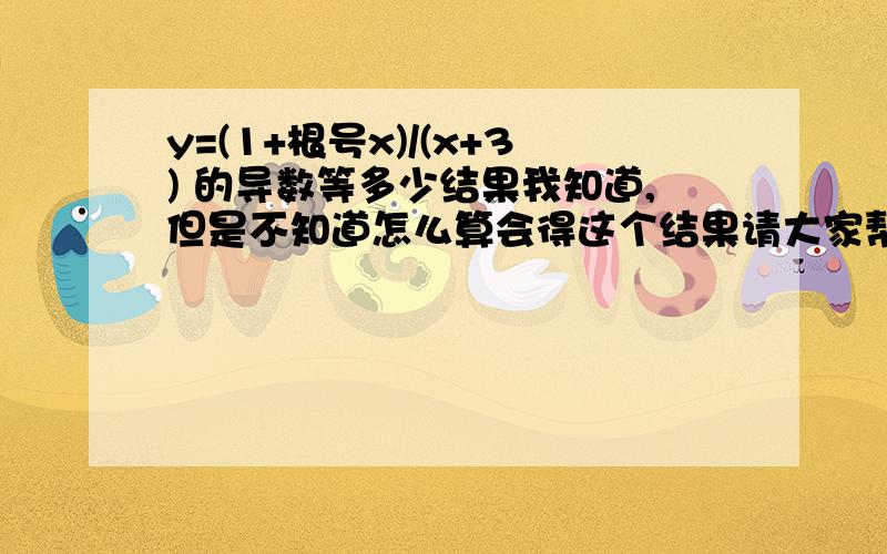 y=(1+根号x)/(x+3) 的导数等多少结果我知道,但是不知道怎么算会得这个结果请大家帮我分析一下谢谢:y'=(1-(根号x))(3+(根号x))/(2根号x(x+3)^2))求导公式我都懂,不用细说我用求导公式的结果为:{(x+3)