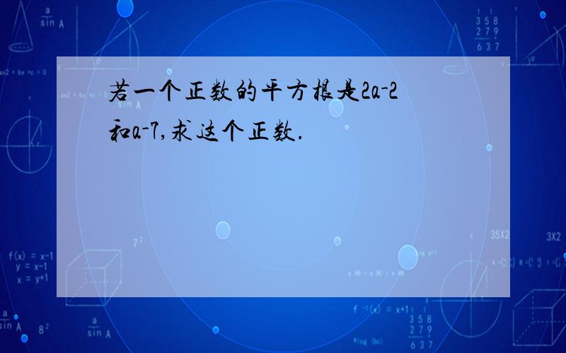 若一个正数的平方根是2a-2和a-7,求这个正数.