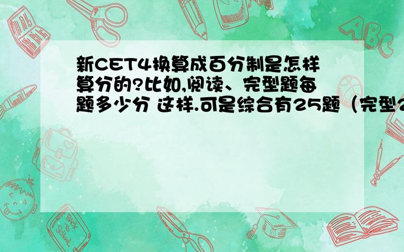 新CET4换算成百分制是怎样算分的?比如,阅读、完型题每题多少分 这样.可是综合有25题（完型20+翻译5题） 怎么会是十分？