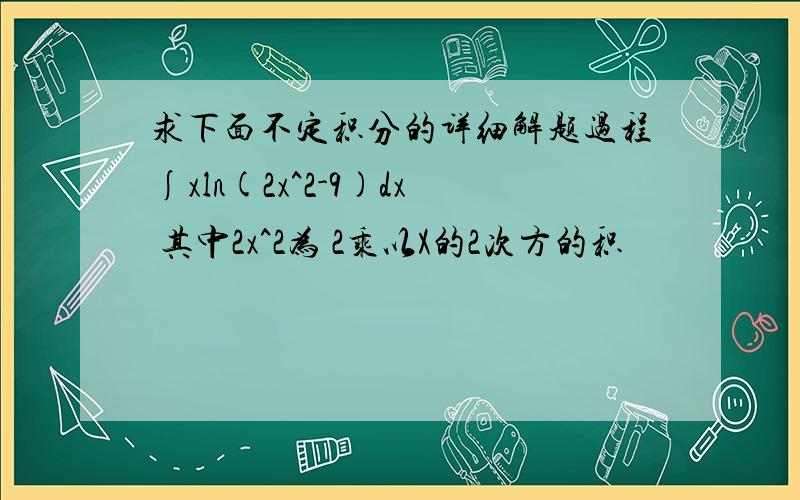 求下面不定积分的详细解题过程∫xln(2x^2-9)dx 其中2x^2为 2乘以X的2次方的积