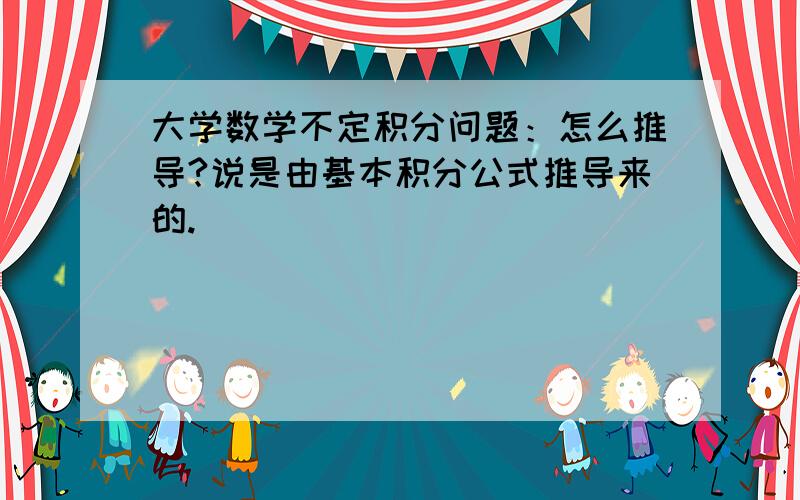 大学数学不定积分问题：怎么推导?说是由基本积分公式推导来的.