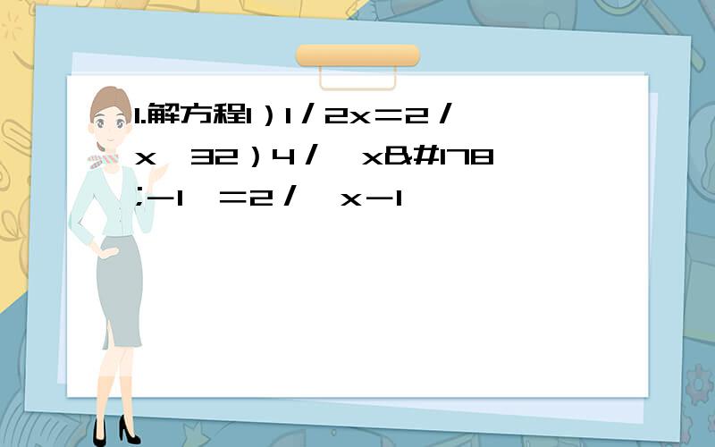 1.解方程1）1／2x＝2／x﹢32）4／﹙x²－1﹚＝2／﹙x－1﹚