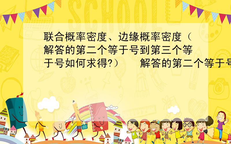 联合概率密度、边缘概率密度（解答的第二个等于号到第三个等于号如何求得?） ​解答的第二个等于号到第三个等于号如何求得?