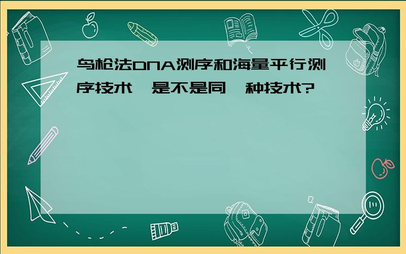 鸟枪法DNA测序和海量平行测序技术,是不是同一种技术?