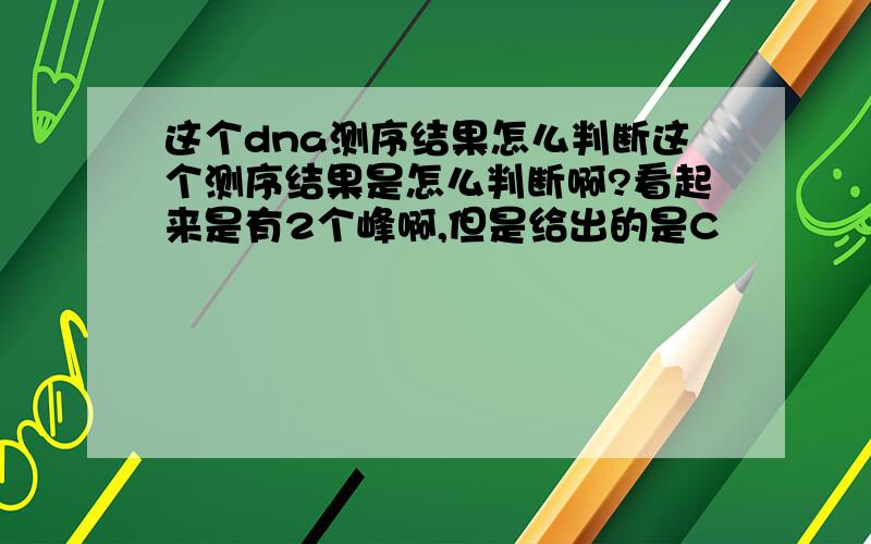 这个dna测序结果怎么判断这个测序结果是怎么判断啊?看起来是有2个峰啊,但是给出的是C