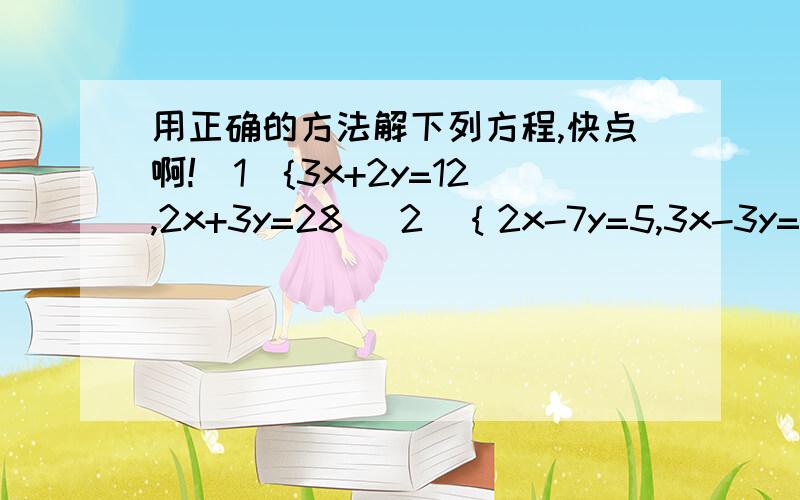 用正确的方法解下列方程,快点啊!(1){3x+2y=12,2x+3y=28 (2)｛2x-7y=5,3x-3y=10