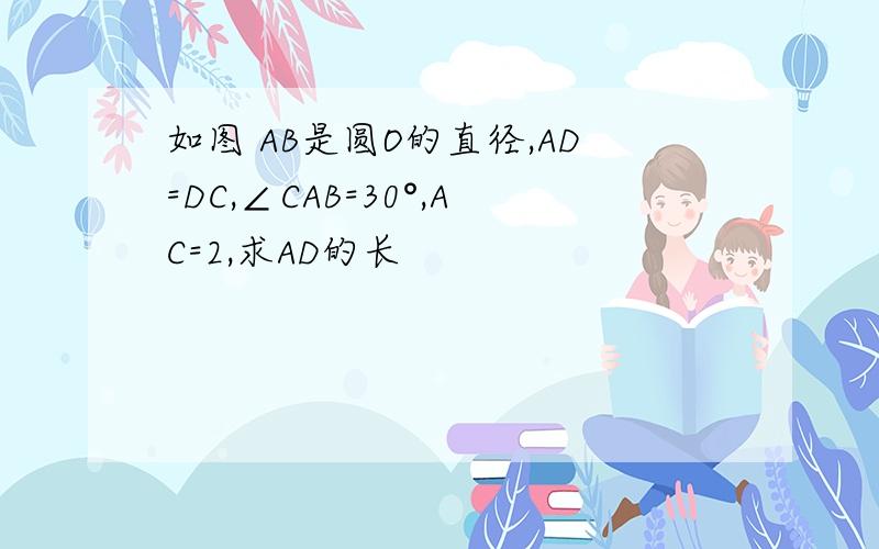 如图 AB是圆O的直径,AD=DC,∠CAB=30°,AC=2,求AD的长