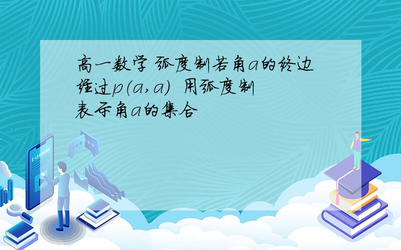 高一数学 弧度制若角a的终边经过p（a,a）  用弧度制表示角a的集合