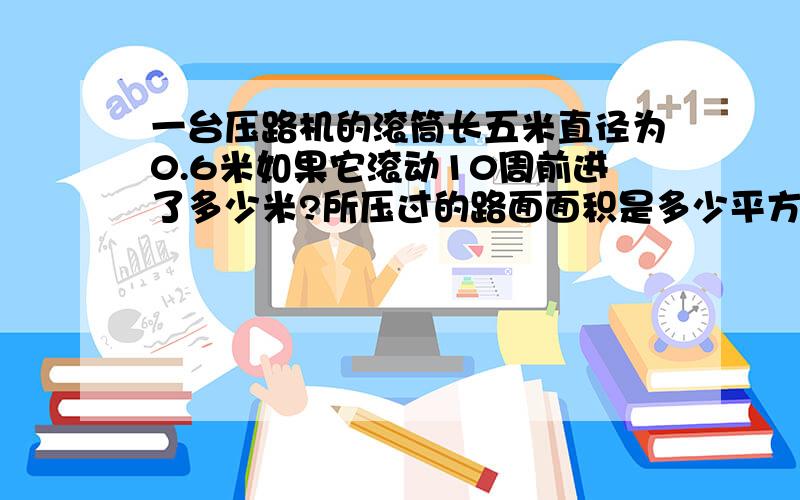 一台压路机的滚筒长五米直径为0.6米如果它滚动10周前进了多少米?所压过的路面面积是多少平方米?