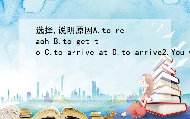 选择,说明原因A.to reach B.to get to C.to arrive at D.to arrive2.You will realize the importance of mastering(掌握) a foreign language in the future.A.sometimes B.some times C.sometime D.some time