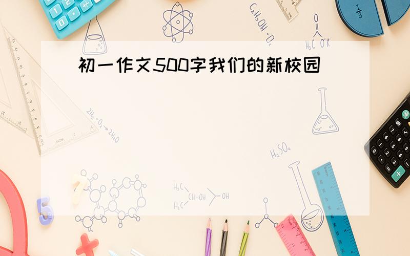 初一作文500字我们的新校园