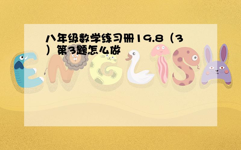 八年级数学练习册19.8（3）第3题怎么做