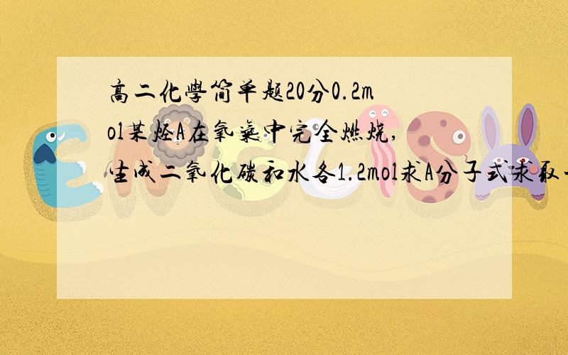 高二化学简单题20分0.2mol某烃A在氧气中完全燃烧,生成二氧化碳和水各1.2mol求A分子式求取一定量该烃A完全燃烧后,生成二氧化碳和氧气各3mol,则有多少克烃A参加了反应,燃烧时消耗标准状况下