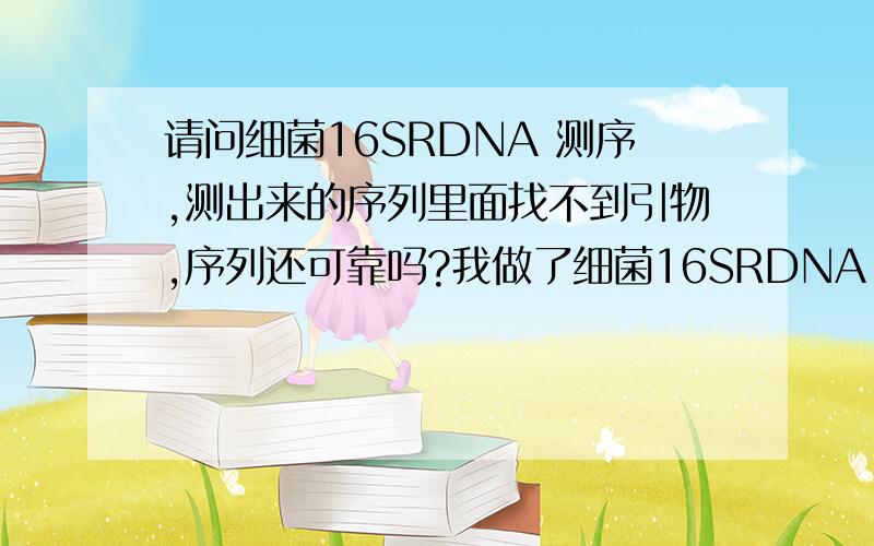 请问细菌16SRDNA 测序,测出来的序列里面找不到引物,序列还可靠吗?我做了细菌16SRDNA 测序,但是测序后拼接引物后找不到引物,测出来的序列是对的吗