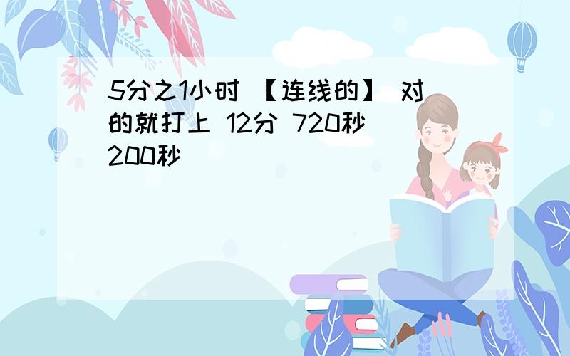 5分之1小时 【连线的】 对的就打上 12分 720秒 200秒