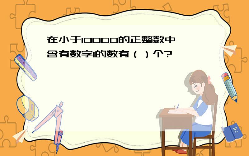 在小于10000的正整数中,含有数字1的数有（）个?