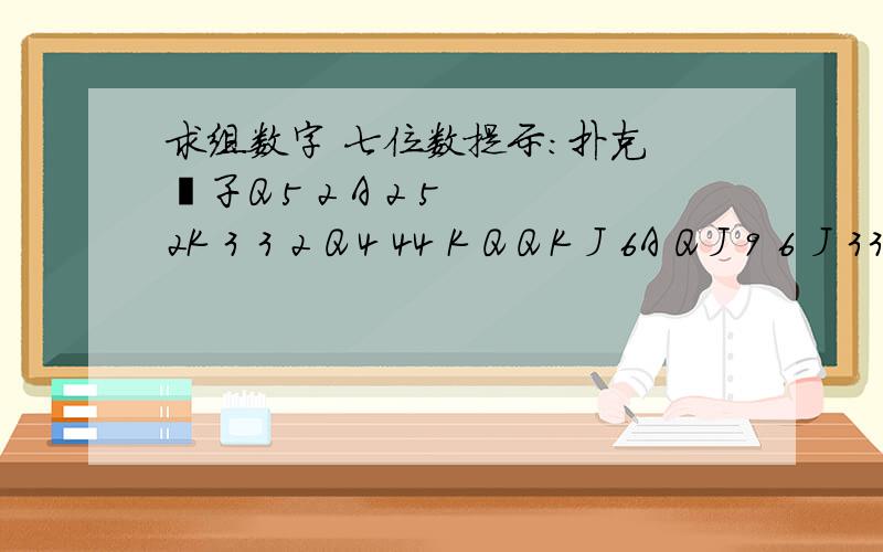 求组数字 七位数提示：扑克 骰子Q 5 2 A 2 5 2K 3 3 2 Q 4 44 K Q Q K J 6A Q J 9 6 J 33 5 5 5 3 3 Q6 2 4 6 4 2 62 K K 5 3 K 9