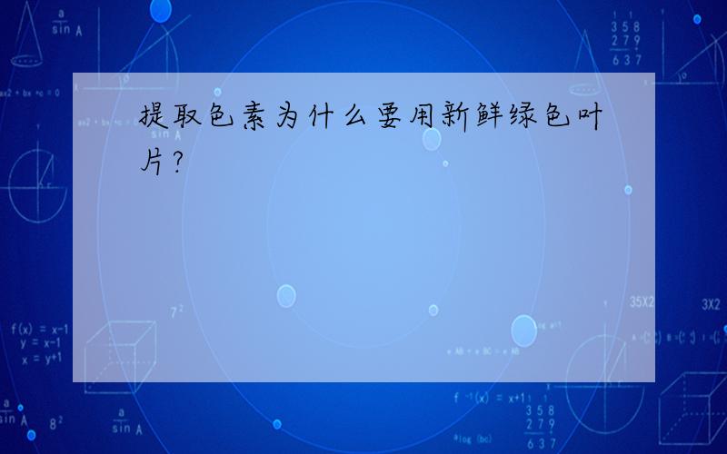 提取色素为什么要用新鲜绿色叶片?