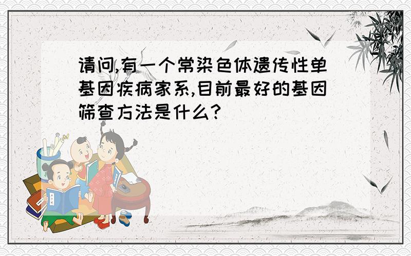 请问,有一个常染色体遗传性单基因疾病家系,目前最好的基因筛查方法是什么?