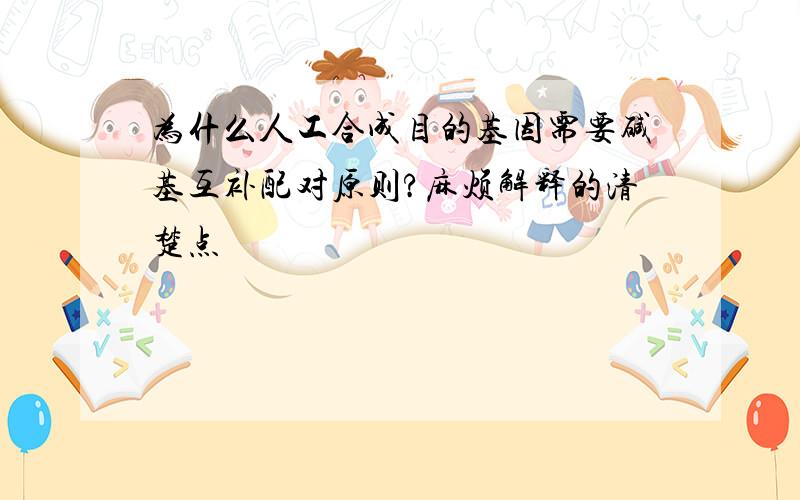 为什么人工合成目的基因需要碱基互补配对原则?麻烦解释的清楚点