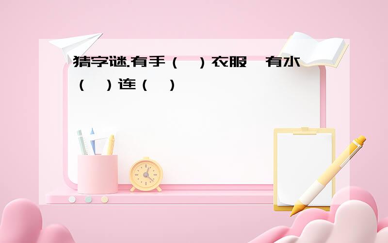 猜字谜.有手（ ）衣服,有水（ ）连（ ）,