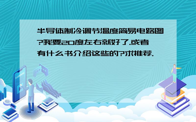 半导体制冷调节温度简易电路图?我要20度左右就好了.或者有什么书介绍这些的?求推荐.