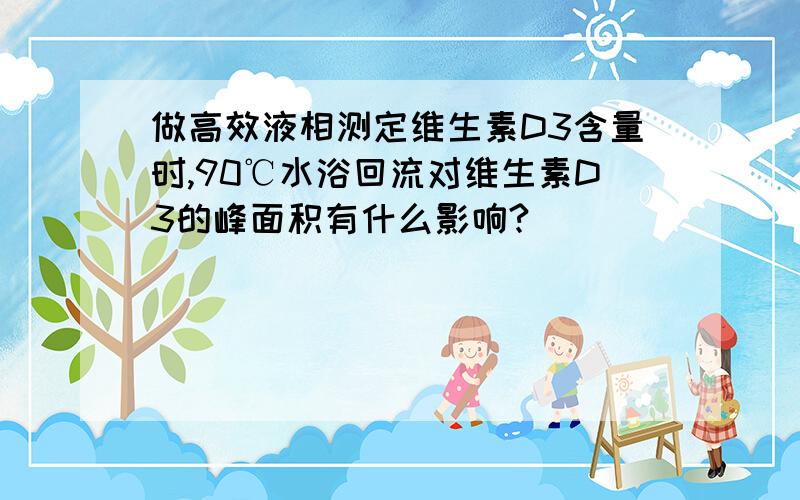 做高效液相测定维生素D3含量时,90℃水浴回流对维生素D3的峰面积有什么影响?