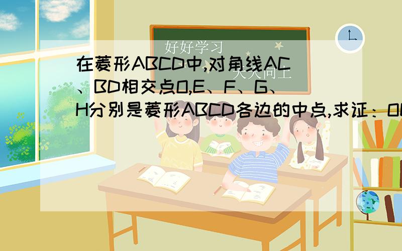 在菱形ABCD中,对角线AC、BD相交点O,E、F、G、H分别是菱形ABCD各边的中点,求证：OE=OF=OG=OH