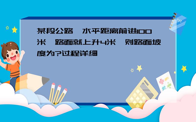 某段公路,水平距离前进100米,路面就上升4米,则路面坡度为?过程详细