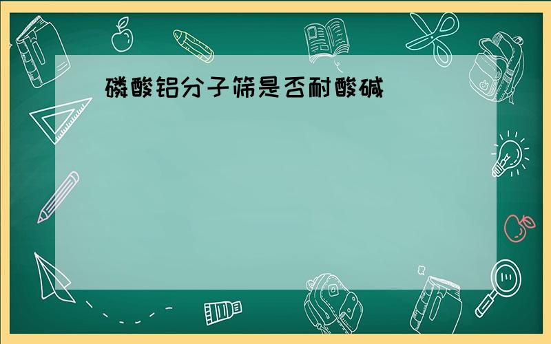 磷酸铝分子筛是否耐酸碱