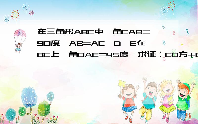 在三角形ABC中,角CAB=90度,AB=AC,D、E在BC上,角DAE=45度,求证：CD方+BE方=DE方