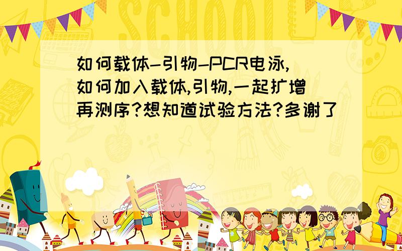 如何载体-引物-PCR电泳,如何加入载体,引物,一起扩增再测序?想知道试验方法?多谢了