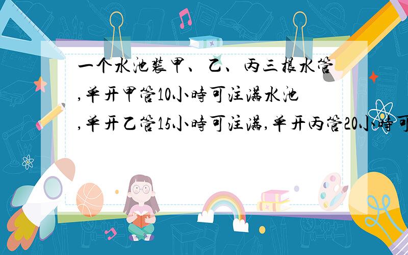 一个水池装甲、乙、丙三根水管,单开甲管10小时可注满水池,单开乙管15小时可注满,单开丙管20小时可注满.现在三管齐开,中途甲管关闭,结果6小时把水池注满,问甲管实际开了几个小时?