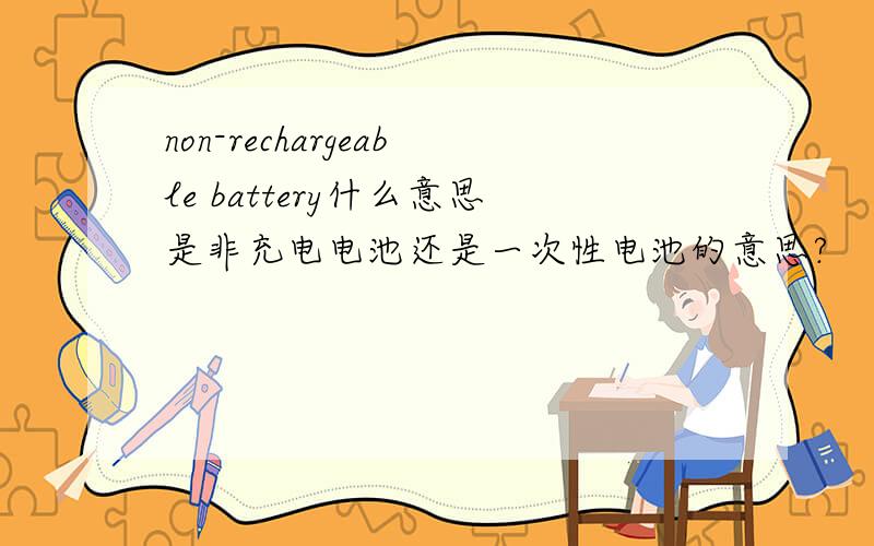 non-rechargeable battery什么意思是非充电电池还是一次性电池的意思?