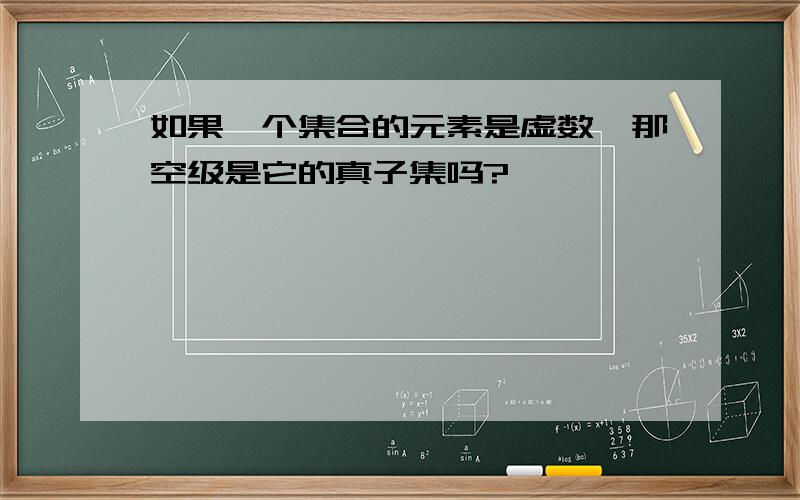 如果一个集合的元素是虚数,那空级是它的真子集吗?