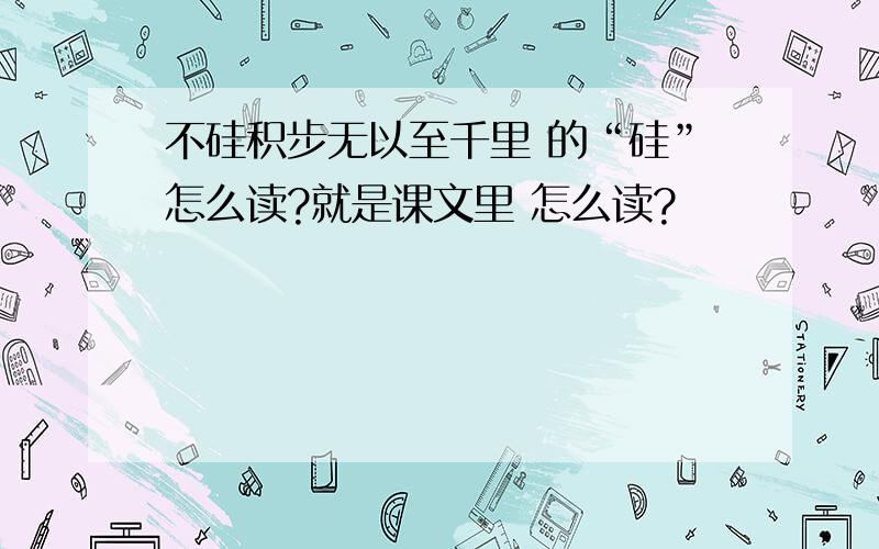 不硅积步无以至千里 的“硅”怎么读?就是课文里 怎么读?