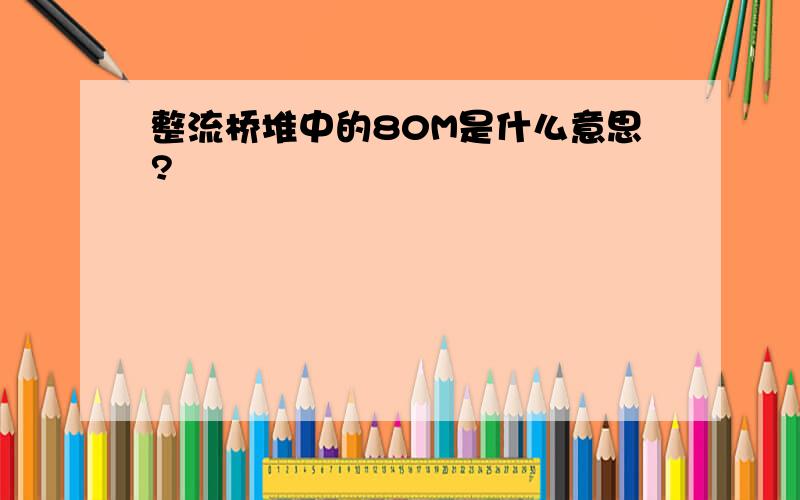 整流桥堆中的80M是什么意思?