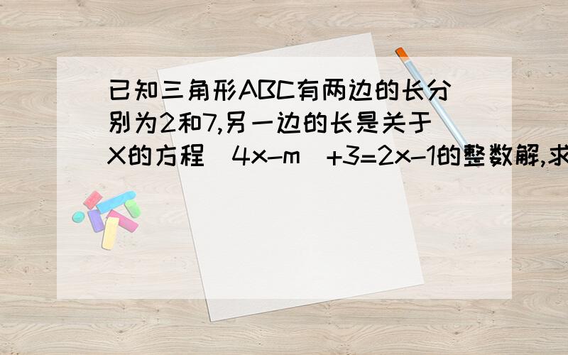 已知三角形ABC有两边的长分别为2和7,另一边的长是关于X的方程(4x-m)+3=2x-1的整数解,求m的取值.