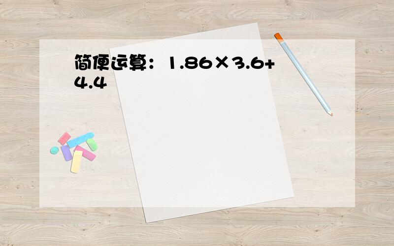 简便运算：1.86×3.6+4.4