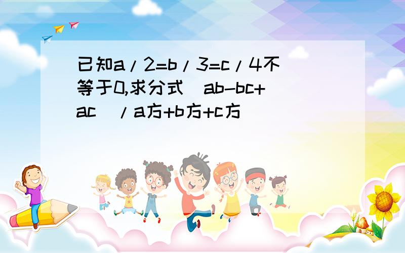 已知a/2=b/3=c/4不等于0,求分式（ab-bc+ac)/a方+b方+c方