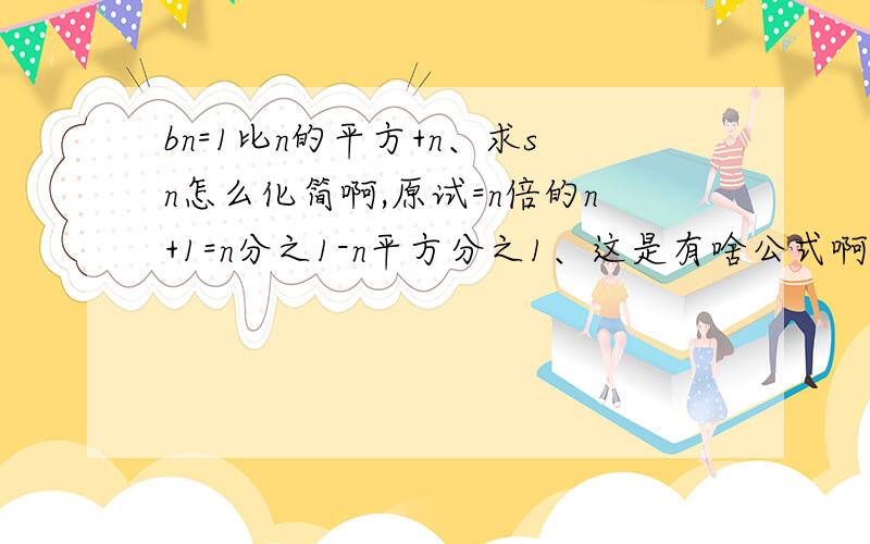 bn=1比n的平方+n、求sn怎么化简啊,原试=n倍的n+1=n分之1-n平方分之1、这是有啥公式啊还是硬想出来的?完全想不出来这种东西啊.