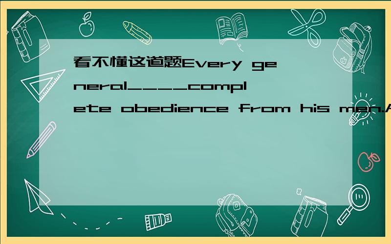 看不懂这道题Every general____complete obedience from his men.A.expects B.longs C.hopes D.thinks答案是A.求解释,不知道句子讲的是什么