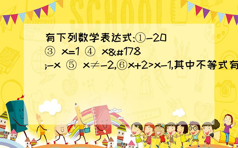 有下列数学表达式:①-20 ③ x=1 ④ x²-x ⑤ x≠-2,⑥x+2>x-1,其中不等式有A 2个B 3个C 4个D 5个