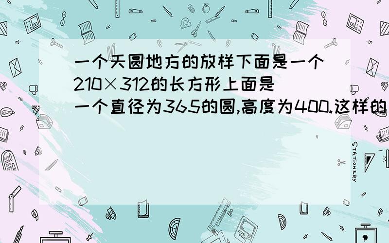 一个天圆地方的放样下面是一个210×312的长方形上面是一个直径为365的圆,高度为400.这样的天圆地方怎样画展开图