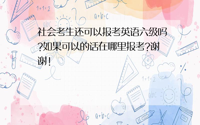 社会考生还可以报考英语六级吗?如果可以的话在哪里报考?谢谢!