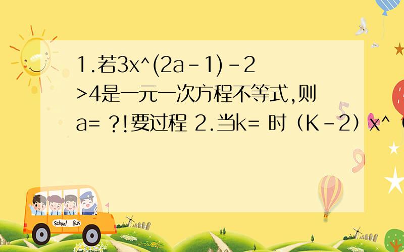 1.若3x^(2a-1)-2>4是一元一次方程不等式,则a= ?!要过程 2.当k= 时（K-2）x^（丨K丨-2）-3＞5是一元一次不等式.要过程!不等式（x/2）-｛（x+1）/4｝小于或等于x的解集是  .要过程!若-1/3x^（m-n）≥5是关