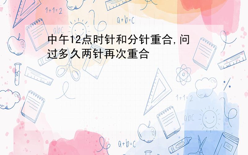 中午12点时针和分针重合,问过多久两针再次重合