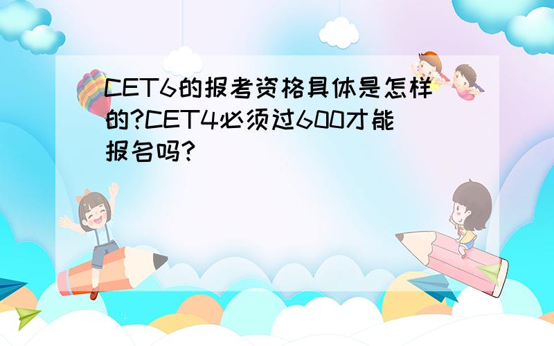 CET6的报考资格具体是怎样的?CET4必须过600才能报名吗?